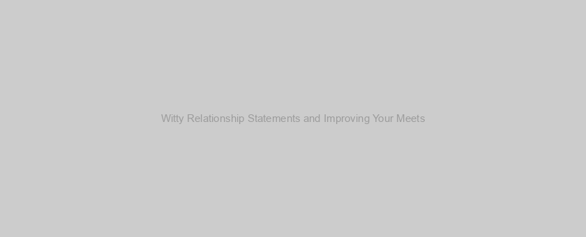 Witty Relationship Statements and Improving Your Meets